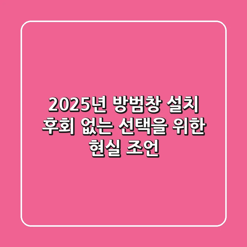 2025년 방범창 설치, 후회 없는 선택을 위한 현실 조언