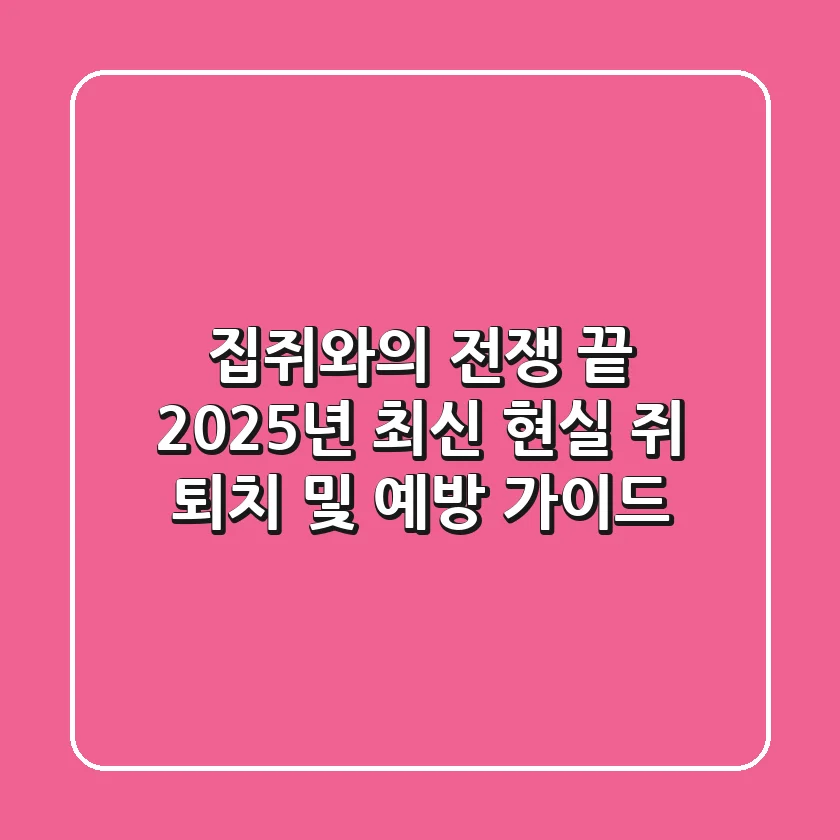 집쥐와의 전쟁 끝! 2025년 최신 현실 쥐 퇴치 및 예방 가이드