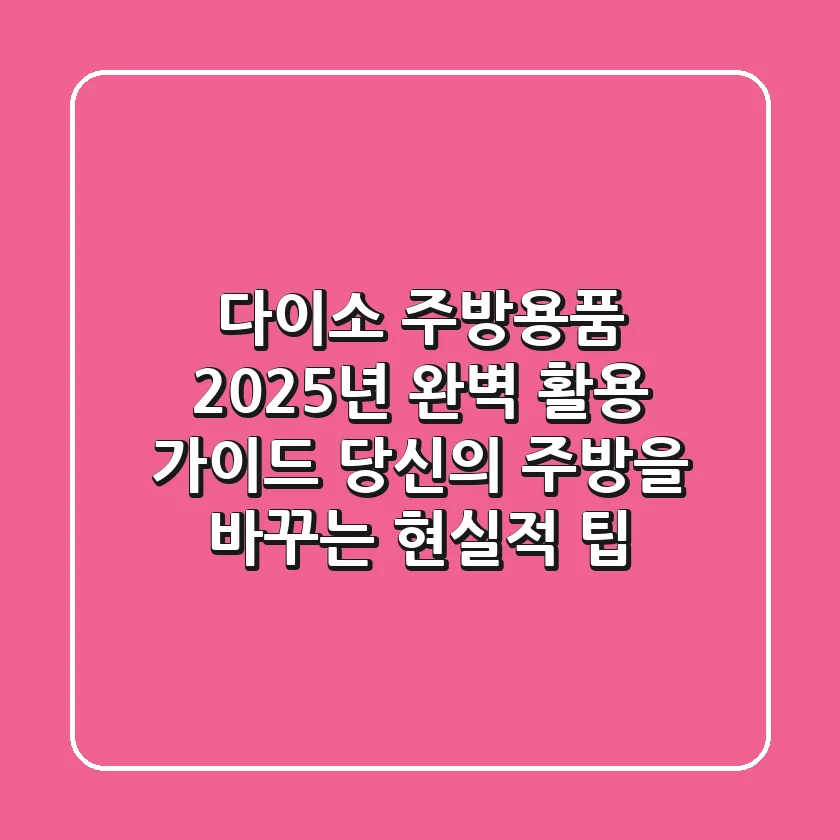 다이소 주방용품, 2025년 완벽 활용 가이드: 당신의 주방을 바꾸는 현실적 팁