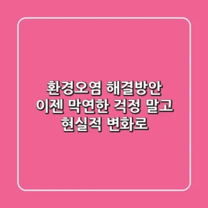 환경오염 해결방안, 이젠 막연한 걱정 말고 '현실적 변화'로!