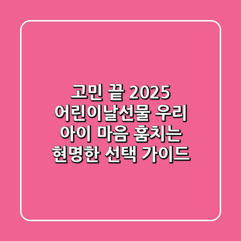 고민 끝! 2025 어린이날선물, 우리 아이 마음 훔치는 현명한 선택 가이드