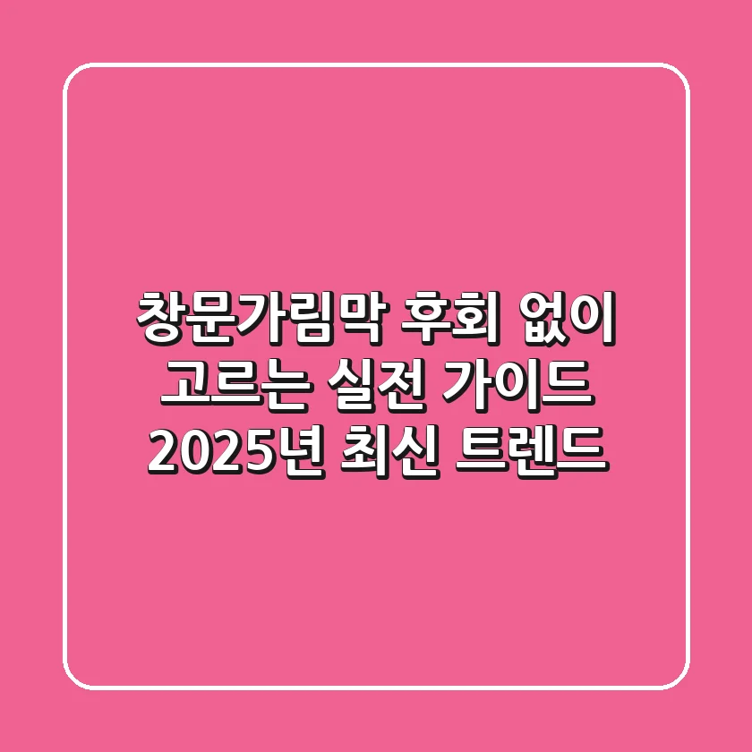 창문가림막, 후회 없이 고르는 실전 가이드 (2025년 최신 트렌드)