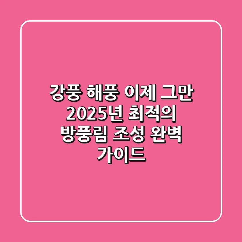 강풍, 해풍 이제 그만! 2025년 최적의 방풍림 조성 완벽 가이드