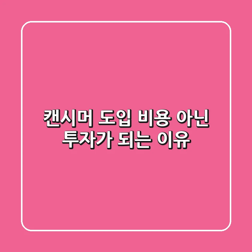 캔시머 도입, 비용 아닌 투자가 되는 이유