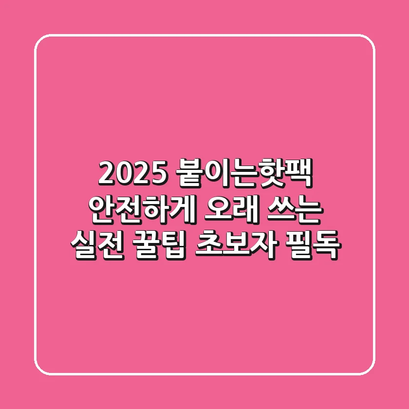 2025 붙이는핫팩, 안전하게 오래 쓰는 실전 꿀팁 (초보자 필독)