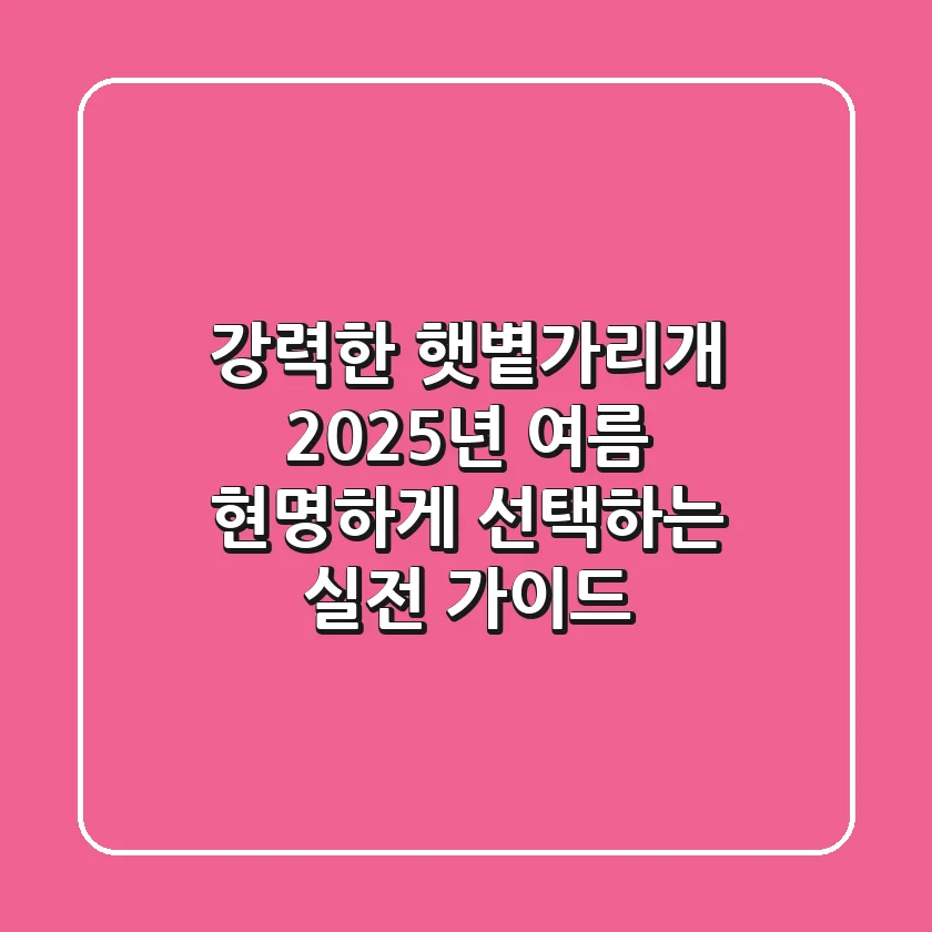 강력한 햇볕가리개, 2025년 여름 현명하게 선택하는 실전 가이드