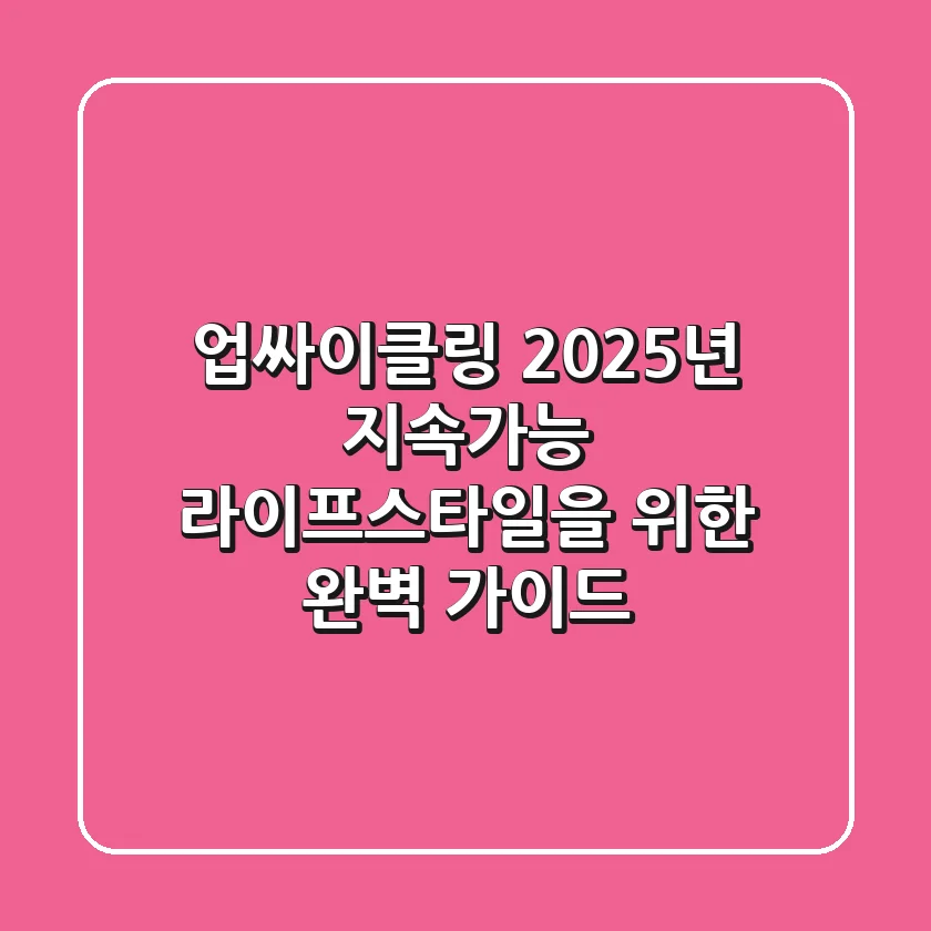 업싸이클링: 2025년 지속가능 라이프스타일을 위한 완벽 가이드