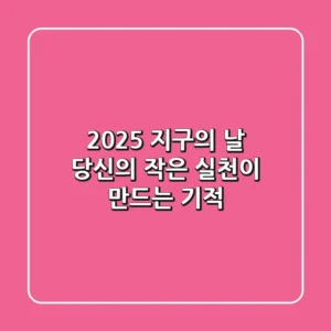 2025 지구의 날, 당신의 작은 실천이 만드는 기적