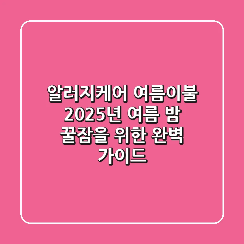 알러지케어 여름이불, 2025년 여름 밤 꿀잠을 위한 완벽 가이드