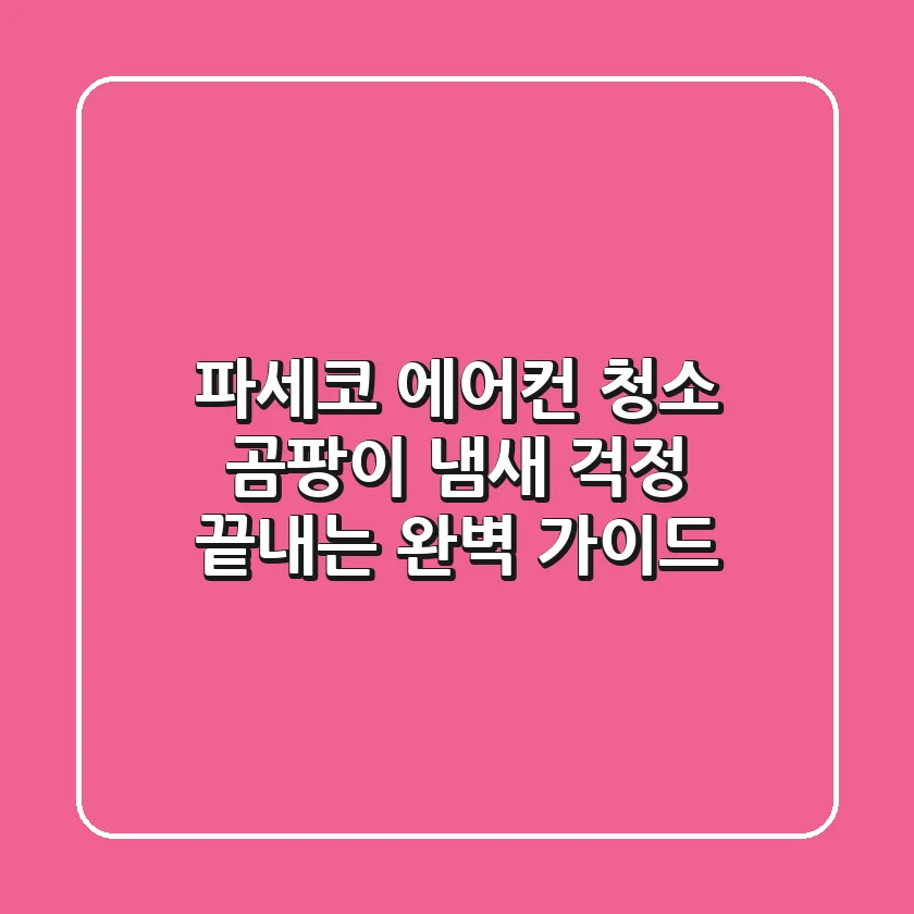 파세코 에어컨 청소, 곰팡이 냄새 걱정 끝내는 완벽 가이드!