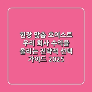 현장 맞춤 호이스트, 우리 회사 수익을 올리는 전략적 선택 가이드 2025