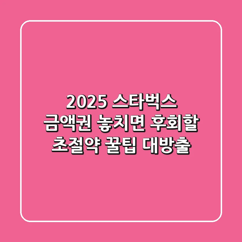 2025 스타벅스 금액권, 놓치면 후회할 초절약 꿀팁 대방출!
