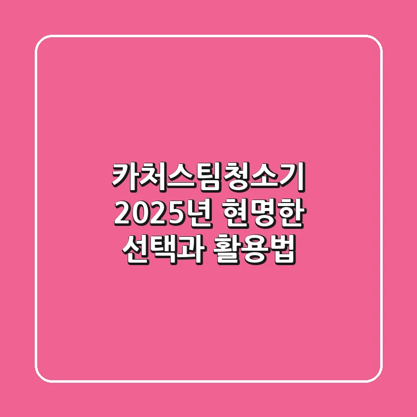 카처스팀청소기, 2025년 현명한 선택과 활용법