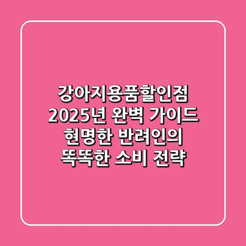 강아지용품할인점 2025년 완벽 가이드: 현명한 반려인의 똑똑한 소비 전략