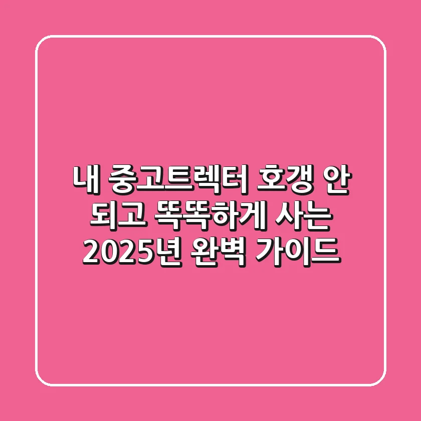내 중고트렉터, '호갱' 안 되고 똑똑하게 사는 2025년 완벽 가이드