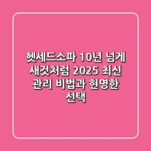 헷세드소파 10년 넘게 새것처럼? 2025 최신 관리 비법과 현명한 선택!