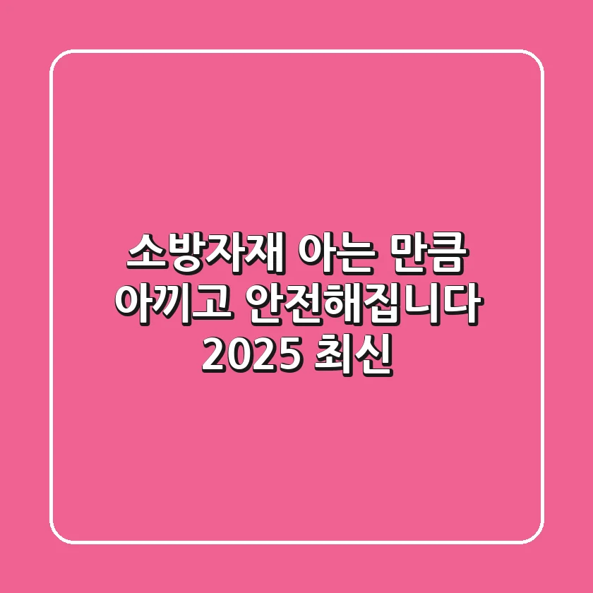 소방자재, 아는 만큼 아끼고 안전해집니다 (2025 최신)