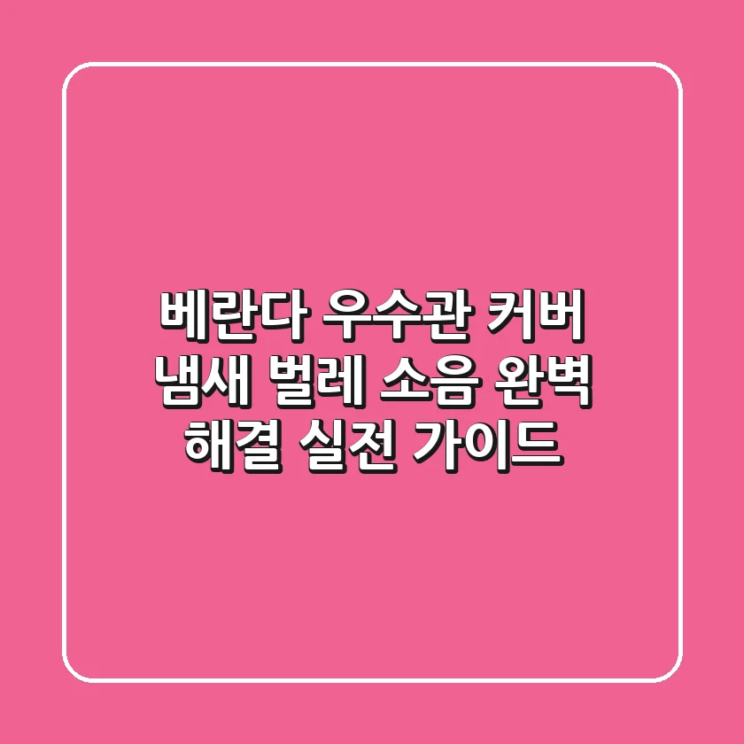 베란다 우수관 커버: 냄새, 벌레, 소음 완벽 해결 실전 가이드