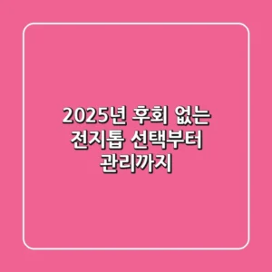 2025년, 후회 없는 전지톱 선택부터 관리까지!