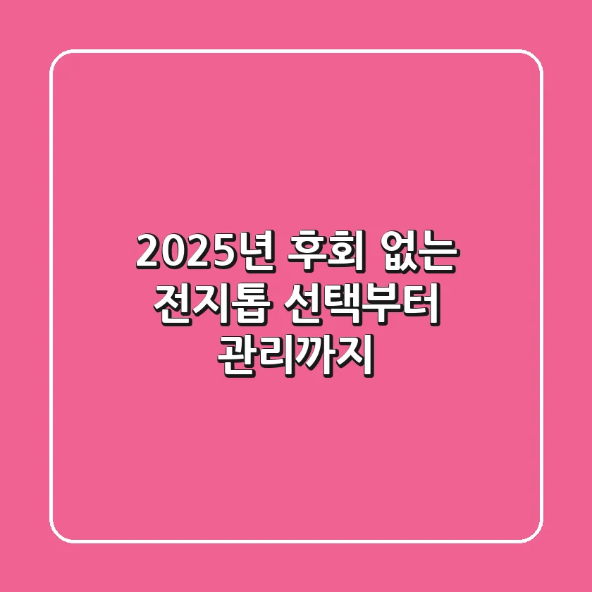 2025년, 후회 없는 전지톱 선택부터 관리까지!