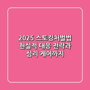 2025 스토킹처벌법, 현실적 대응 전략과 심리 케어까지