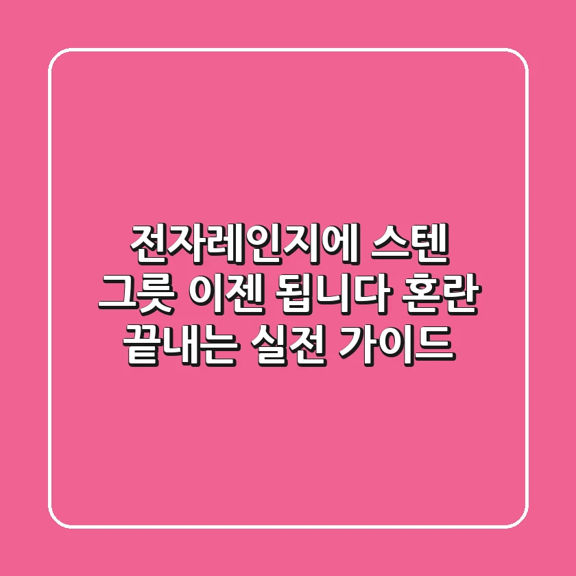 전자레인지에 스텐 그릇? 이젠 "됩니다!" 혼란 끝내는 실전 가이드