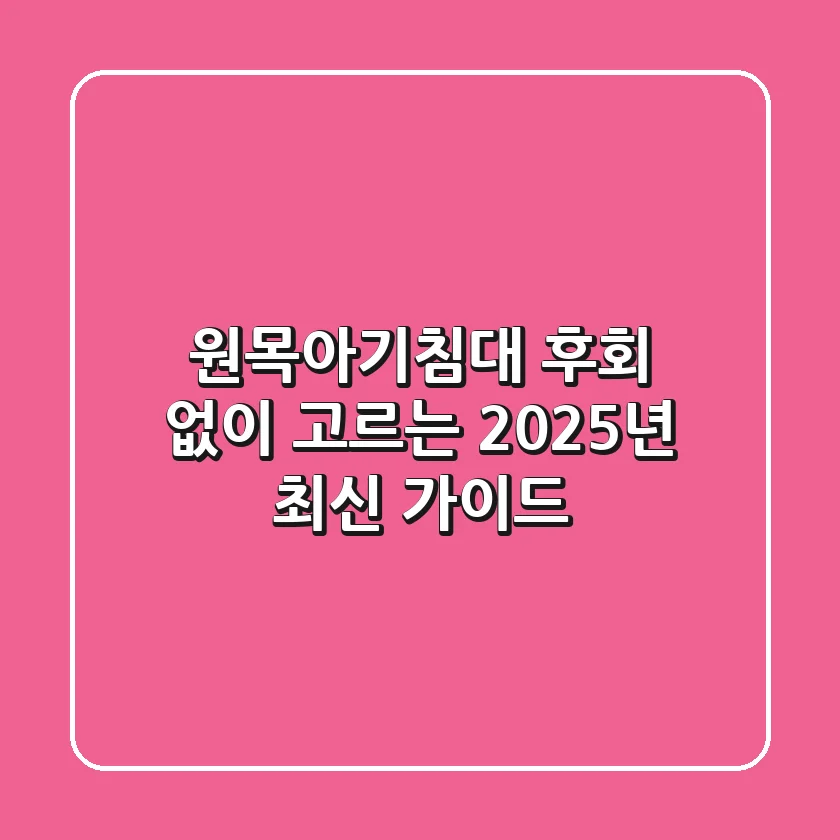 원목아기침대, 후회 없이 고르는 2025년 최신 가이드