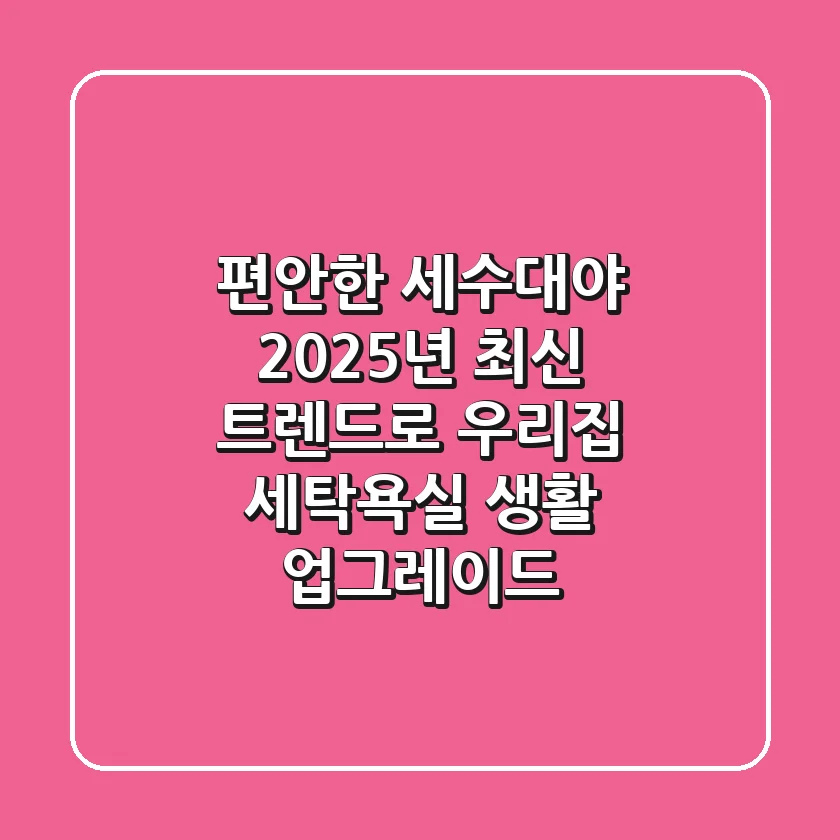 편안한 세수대야? 2025년 최신 트렌드로 우리집 세탁/욕실 생활 업그레이드!