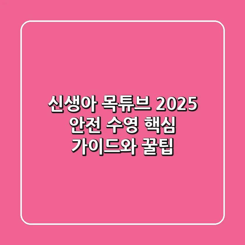 신생아 목튜브 2025: 안전 수영 핵심 가이드와 꿀팁!