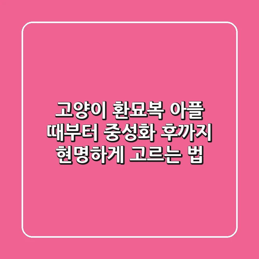 고양이 환묘복, 아플 때부터 중성화 후까지 현명하게 고르는 법