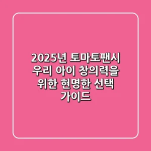 2025년 토마토팬시, 우리 아이 창의력을 위한 현명한 선택 가이드