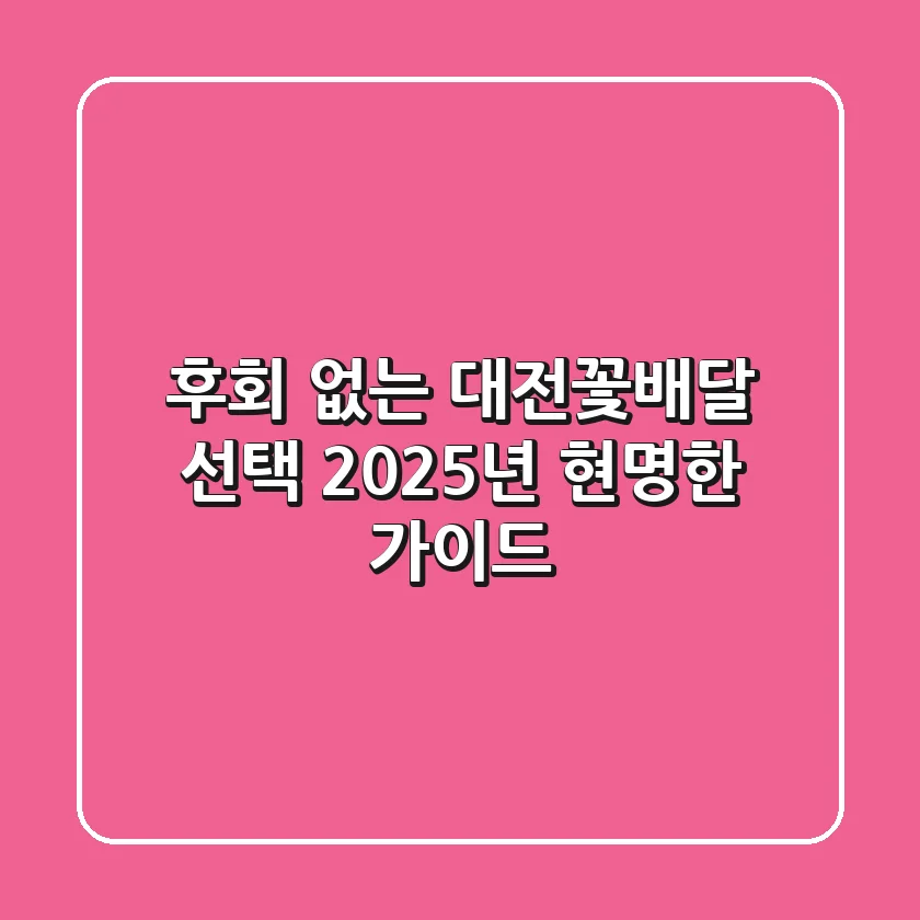 후회 없는 대전꽃배달 선택, 2025년 현명한 가이드!