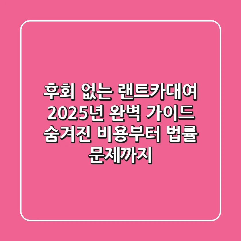 후회 없는 랜트카대여, 2025년 완벽 가이드: 숨겨진 비용부터 법률 문제까지