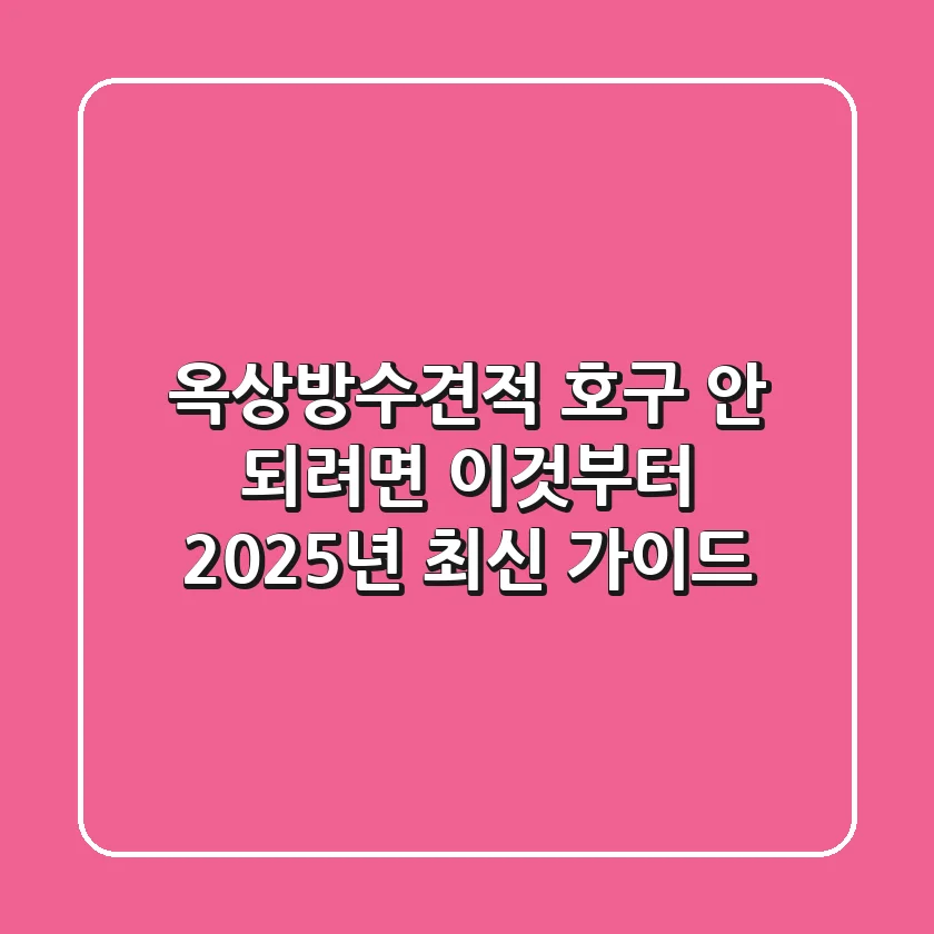 옥상방수견적, 호구 안 되려면 이것부터! 2025년 최신 가이드