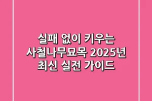실패 없이 키우는 사철나무묘목: 2025년 최신 실전 가이드