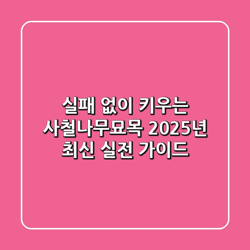 실패 없이 키우는 사철나무묘목: 2025년 최신 실전 가이드