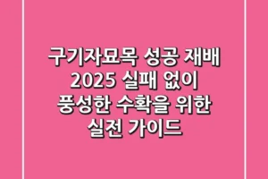 구기자묘목 성공 재배 2025: 실패 없이 풍성한 수확을 위한 실전 가이드