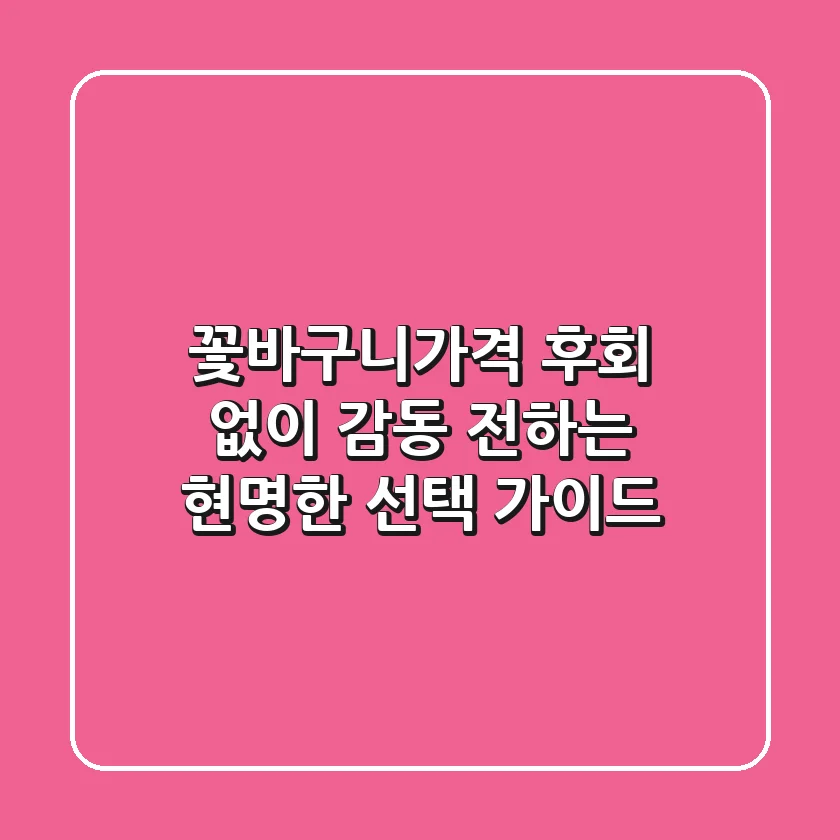 꽃바구니가격, 후회 없이 감동 전하는 현명한 선택 가이드