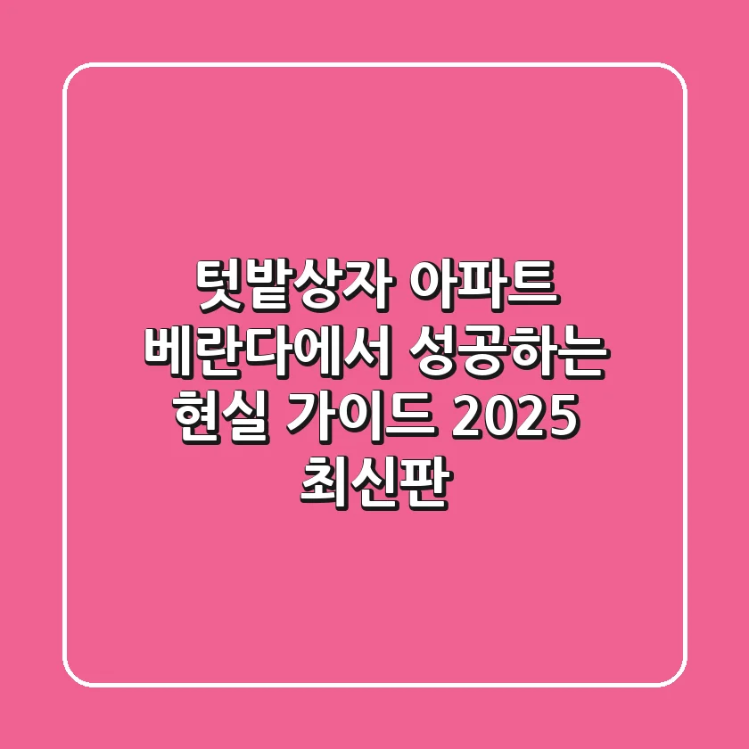 텃밭상자, 아파트 베란다에서 성공하는 현실 가이드 (2025 최신판)