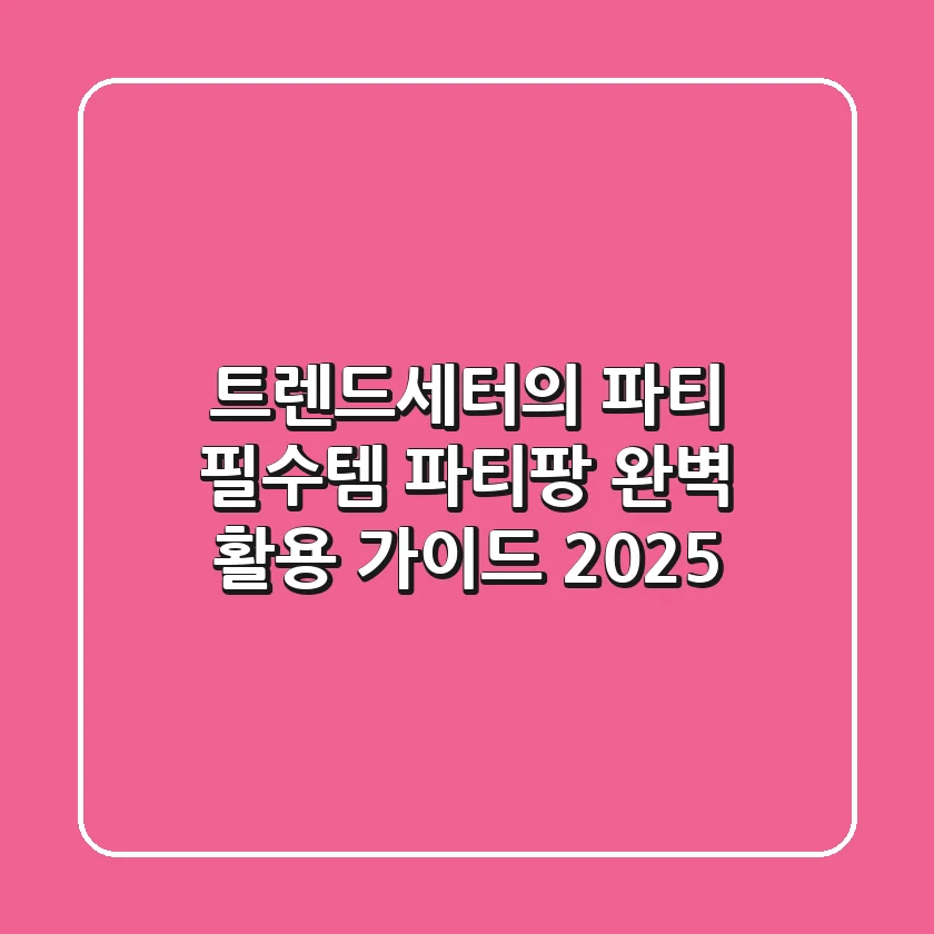트렌드세터의 파티 필수템, 파티팡 완벽 활용 가이드 2025