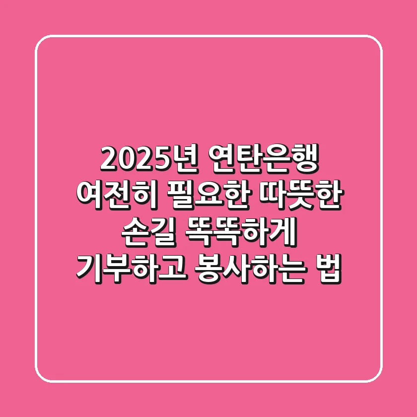 2025년 연탄은행, 여전히 필요한 따뜻한 손길: 똑똑하게 기부하고 봉사하는 법