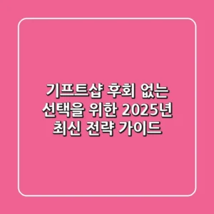 기프트샵, 후회 없는 선택을 위한 2025년 최신 전략 가이드