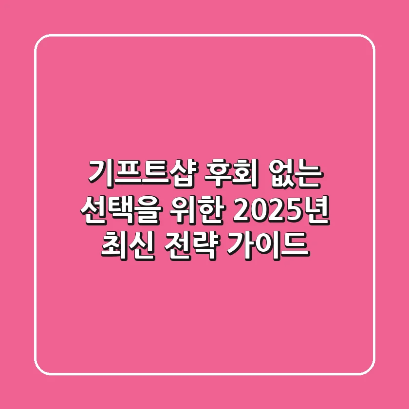 기프트샵, 후회 없는 선택을 위한 2025년 최신 전략 가이드