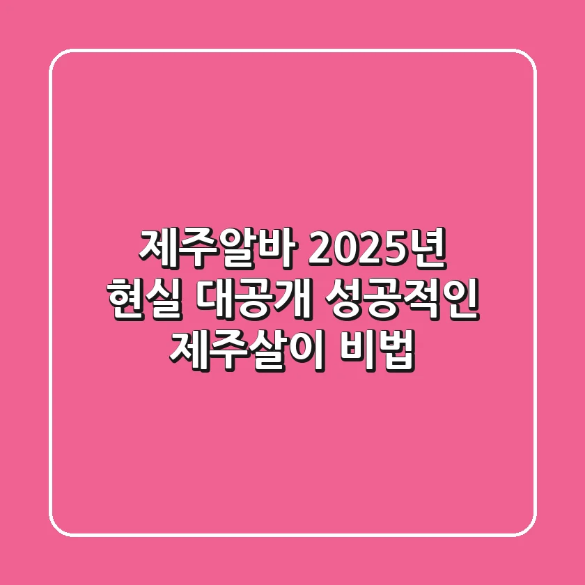제주알바, 2025년 현실 대공개: 성공적인 제주살이 비법!