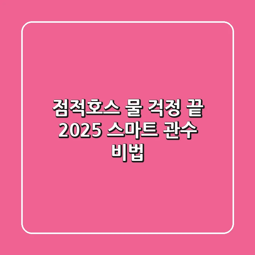 점적호스, 물 걱정 끝! 2025 스마트 관수 비법