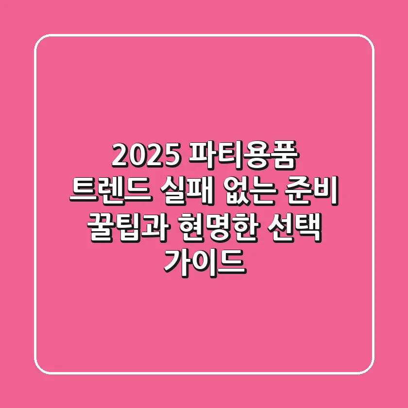 2025 파티용품 트렌드: 실패 없는 준비 꿀팁과 현명한 선택 가이드