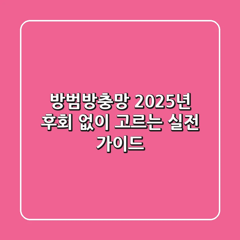 방범방충망, 2025년 후회 없이 고르는 실전 가이드