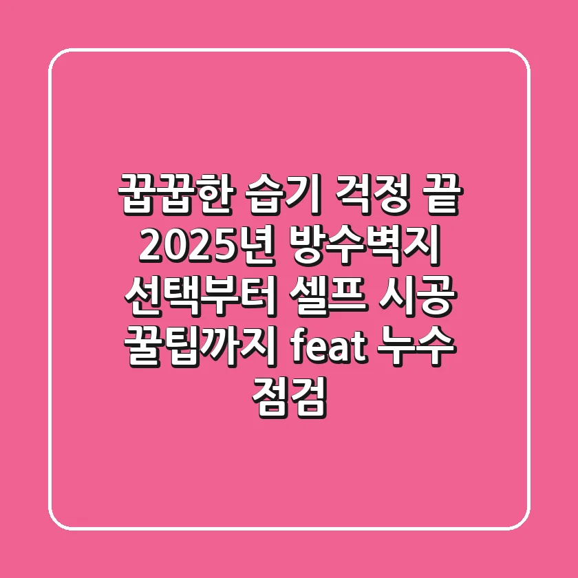 꿉꿉한 습기 걱정 끝! 2025년 방수벽지 선택부터 셀프 시공 꿀팁까지 (feat. 누수 점검)