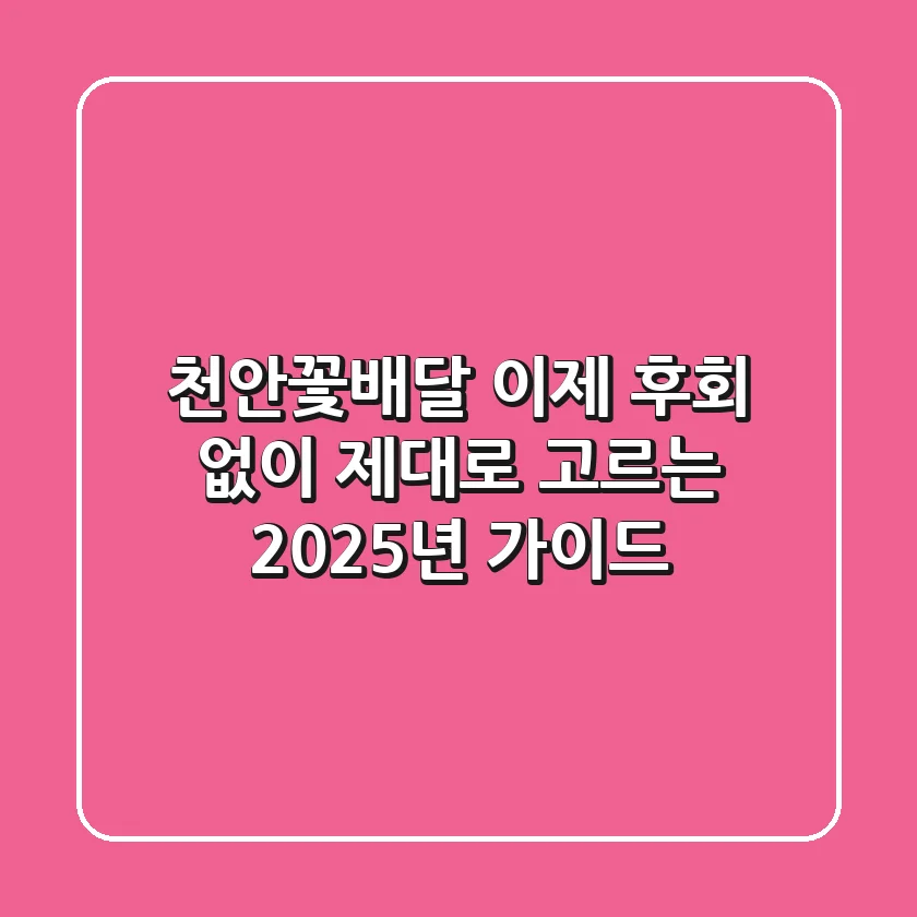 천안꽃배달, 이제 후회 없이 제대로 고르는 2025년 가이드!