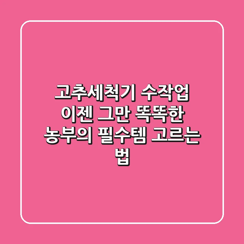 고추세척기, 수작업 이젠 그만! 똑똑한 농부의 필수템 고르는 법
